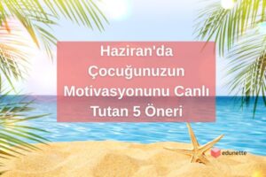Haziran'da Çocuğunuzun Motivasyonunu Canlı Tutan 5 Öneri