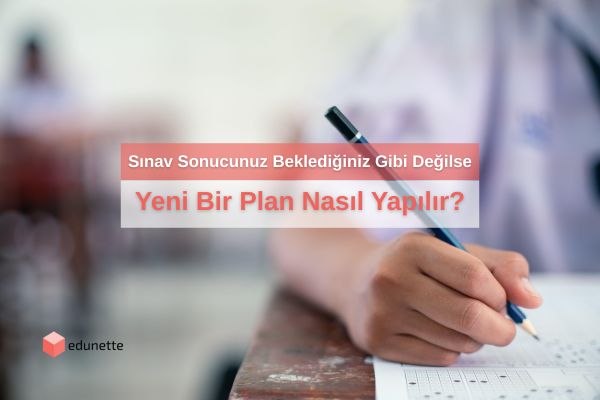 Sınav Sonucunuz Beklediğiniz Gibi Değilse: Yeni Bir Plan Nasıl Yapılır?